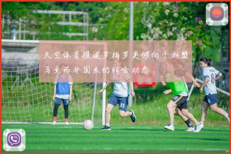 天空体育报道罗梅罗更倾向于加盟马竞而非国米的转会动态