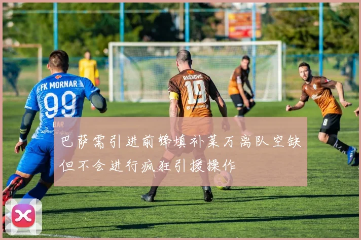 巴萨需引进前锋填补莱万离队空缺但不会进行疯狂引援操作